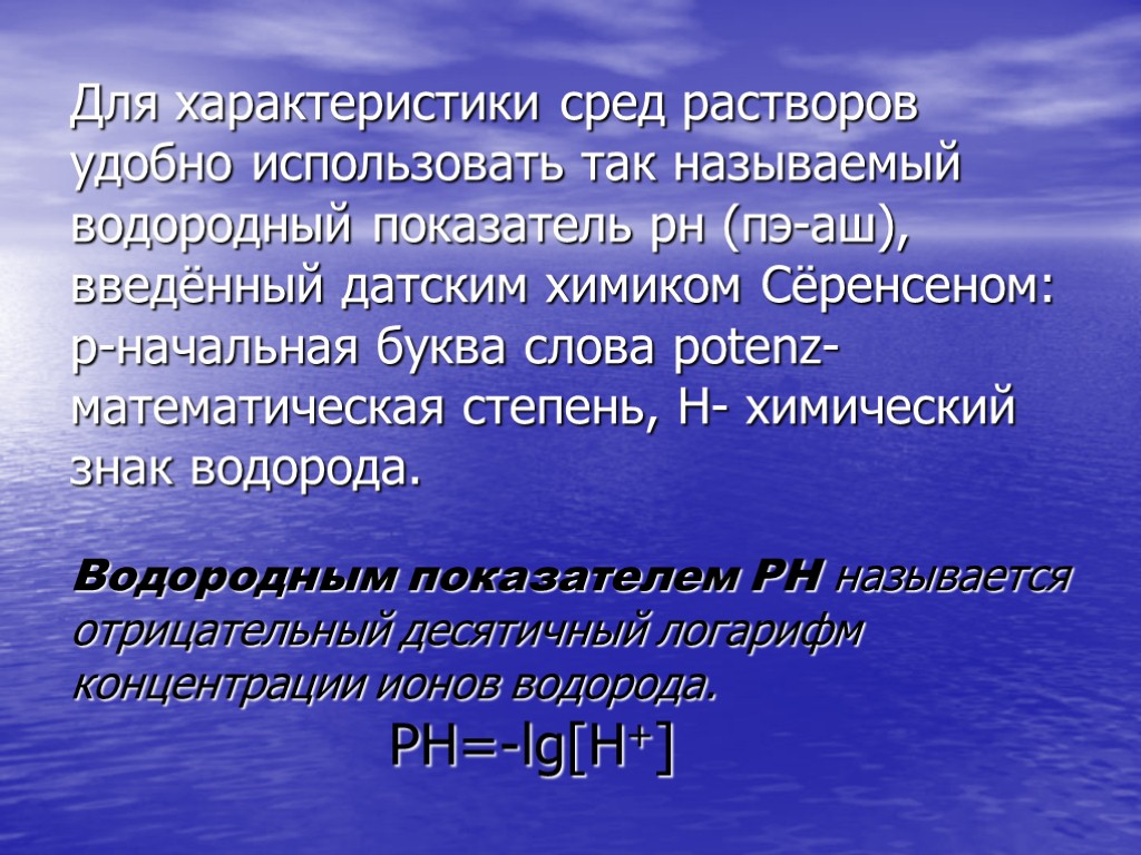 Для характеристики сред растворов удобно использовать так называемый водородный показатель рн (пэ-аш), введённый датским